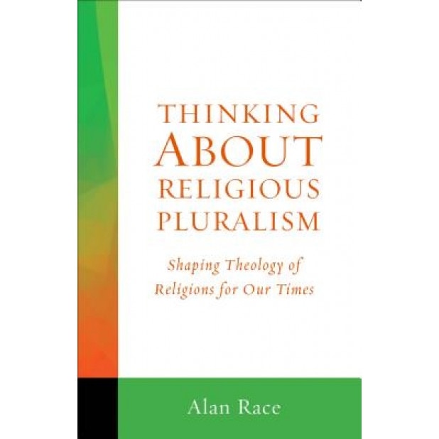 Thinking about Religious Pluralism: Shaping Theology of Religions for Our Times, Alan Race (Author)