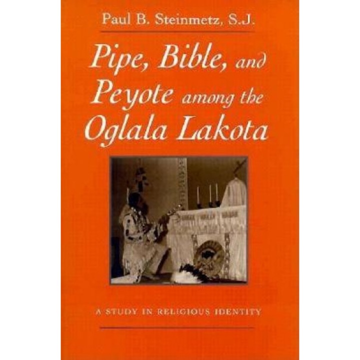 Pipe, Bible, and Peyote Among the Oglala Lakota: A Study in Religious Identity, Paul B. Steinmetz (Author)