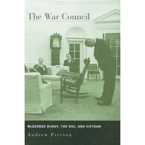 The War Council: McGeorge Bundy, the NSC, and Vietnam, Andrew Preston (Author)