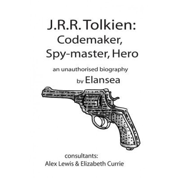 J.R.R.Tolkien: Codemaker, Spy-Master, Hero: Au Unauthorised Biography, Elan Sea (Author)
