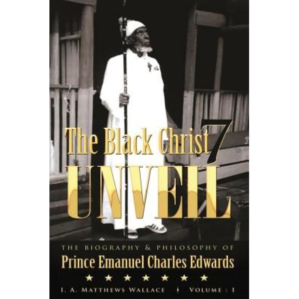 The Black Christ 7 Unveil: The Biography & Philosophy of Prince Emanuel Clarles Edwards, Iam Ionie Angella Matthews Wallace (Author)
