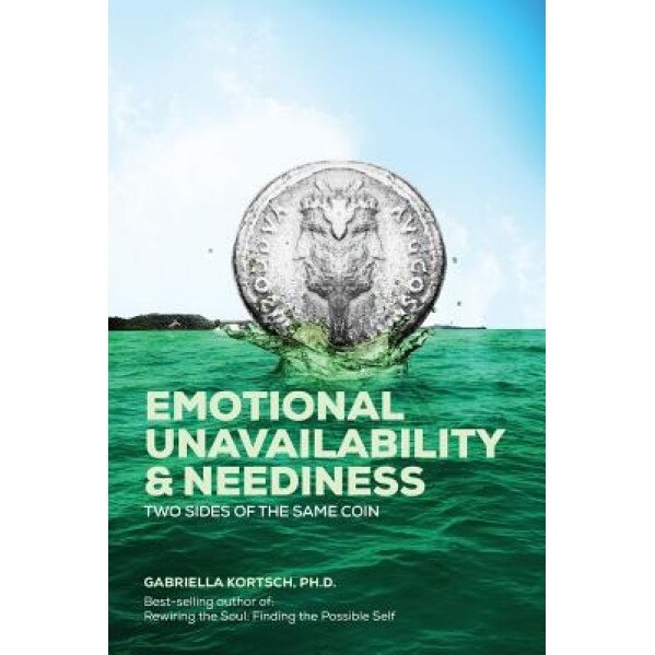 Emotional Unavailability & Neediness: Two Sides of the Same Coin, Gabriella Kortsch Ph. D. (Author)
