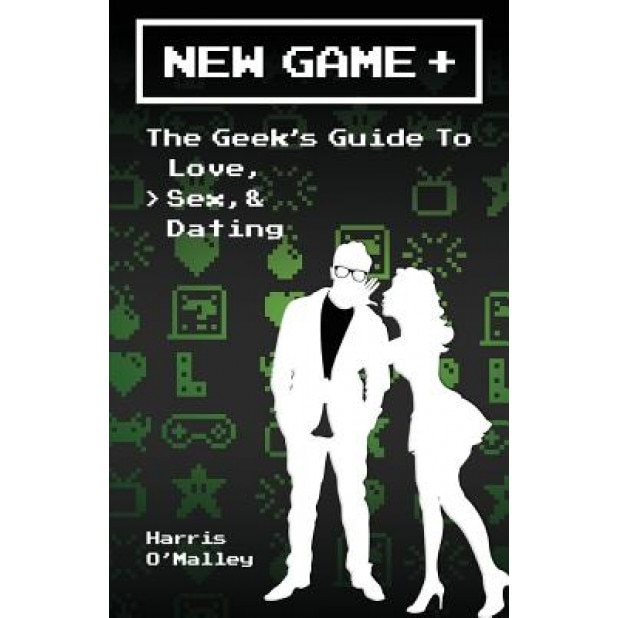 New Game +: The Geek's Guide to Love, Sex, & Dating, Harris O'Malley (Author)