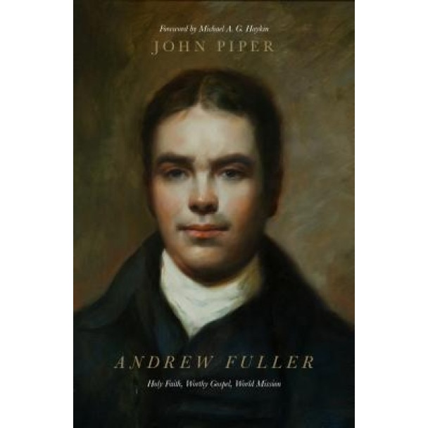 Andrew Fuller: Holy Faith, Worthy Gospel, World Mission, John Piper (Author)