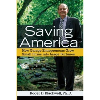 Saving America: How Garage Entrepreneurs Grow Small Firms Into Large Fortunes - Roger D. Blackwell (Author) Saving America: How Garage Entrepreneurs Grow Small Firms Into Large Fortunes - Roger D. Blackwell (Author)