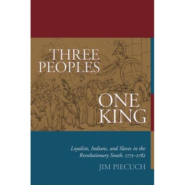 Three Peoples, One King: Loyalists, Indians, and Slaves in the American Revolutionary South, 1775-1782, Jim Piecuch (Author)