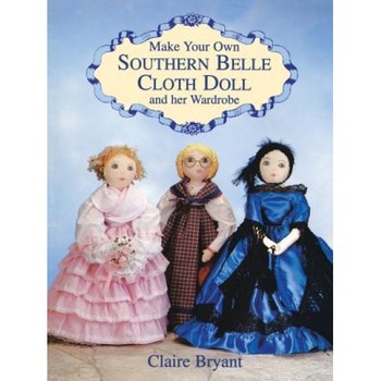 Make Your Own Southern Belle Cloth Doll and Her Wardrobe, Claire Bryant (Author) Make Your Own Southern Belle Cloth Doll and Her Wardrobe, Claire Bryant (Author)