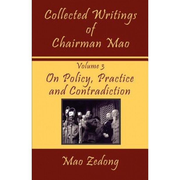 Collected Writings of Chairman Mao: Volume 3 - On Policy, Practice and Contradiction, Mao Zedong (Author)