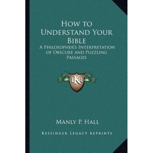 How to Understand Your Bible: A Philosopher's Interpretation of Obscure and Puzzling Passages, Manly P. Hall (Author)
