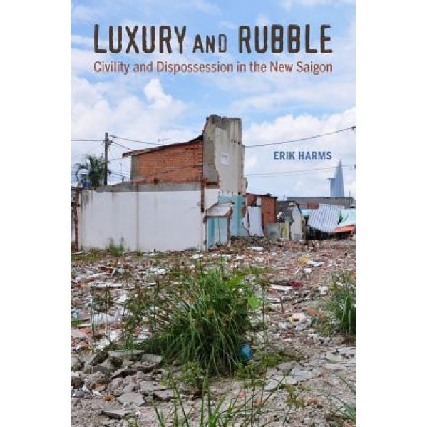 Luxury and Rubble: Civility and Dispossession in the New Saigon, Erik Harms (Author)