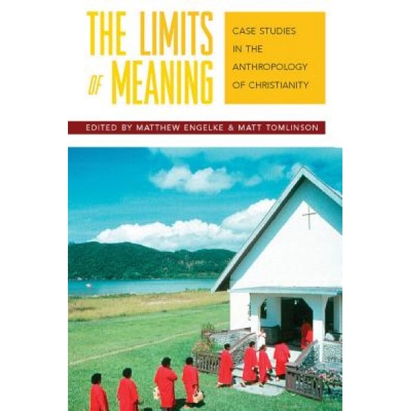 The Limits of Meaning: Case Studies in the Anthropology of Christianity, M. Engelke (Editor)