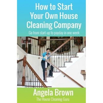How to Start Your Own House Cleaning Company: Go from Startup to Payday in One Week, Angela Brown (Author) How to Start Your Own House Cleaning Company: Go from Startup to Payday in One Week, Angela Brown (Author)