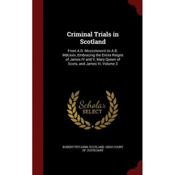 Criminal Trials in Scotland: From A.D. MCCCCLXXXVIII to A.D. MDCXXIV, Embracing the Entire Reigns of James IV and V, Mary Queen of Scots, and James, Robert Pitcairn (Author) Criminal Trials in Scotland: From A.D. MCCCCLXXXVIII to A.D. MDCXXIV, Embracing the Entire Reigns of James IV and V, Mary Queen of Scots, and James, Robert Pitcairn (Author)