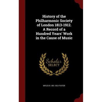 History of the Philharmonic Society of London 1813-1912. a Record of a Hundred Years' Work in the Cause of Music, Myles Birket Foster (Author) History of the Philharmonic Society of London 1813-1912. a Record of a Hundred Years' Work in the Cause of Music, Myles Birket Foster (Author)