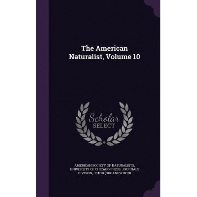 The American Naturalist, Volume 10, Jstor (Organization) (Author)
