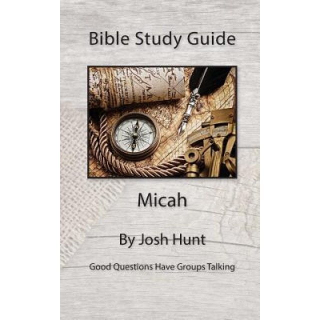 Bible Study Guide -- Micah: Good Questions Have Small Groups Talking, Josh Hunt (Author)