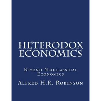 Heterodox Economics: Beyond Neoclassical Economics, Alfred H. R. Robinson (Author) Heterodox Economics: Beyond Neoclassical Economics, Alfred H. R. Robinson (Author)