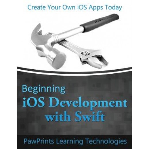 Beginning IOS Development with Swift: Create Your Own IOS Apps Today - Pawprints Learning Technologies (Author)