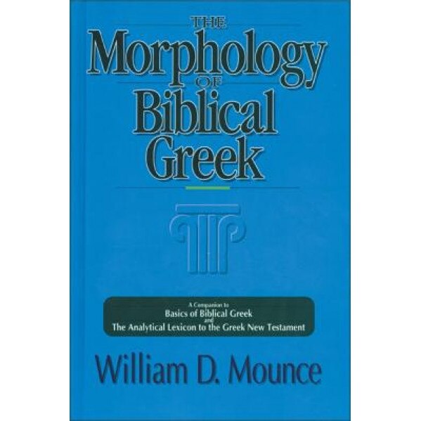The Morphology of Biblical Greek: A Companion to Basics of Biblical Greek and the Analytical Lexicon to the Greek New Testament, William D. Mounce