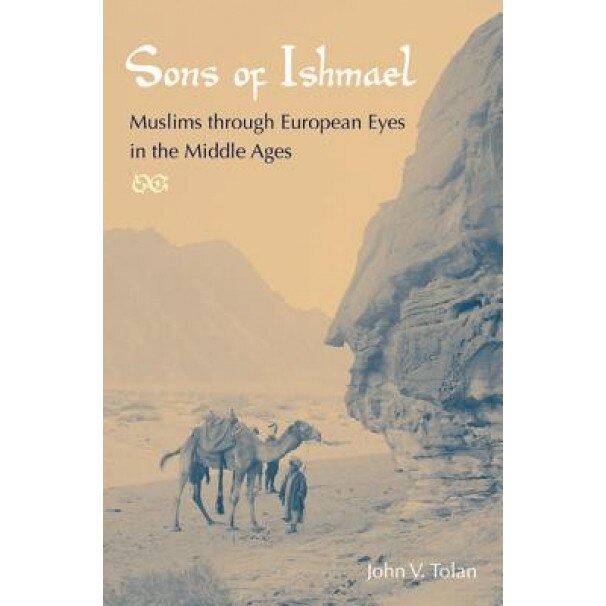 Sons of Ishmael: Muslims Through European Eyes in the Middle Ages, John V. Tolan (Author)