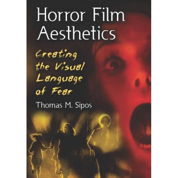 Horror Film Aesthetics: Creating the Visual Language of Fear, Thomas M. Sipos (Author)