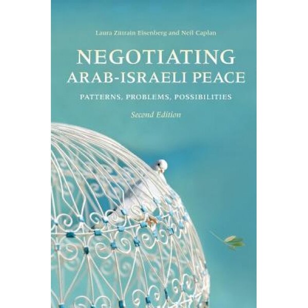 Negotiating Arab-Israeli Peace: Patterns, Problems, Possibilities, Neil Caplan, Laura Zittrain Eisenberg