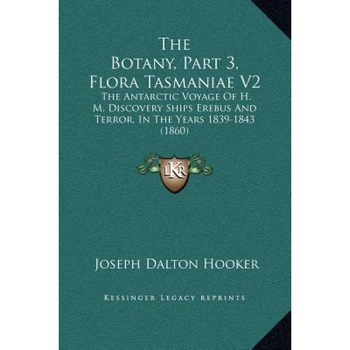 The Botany, Part 3, Flora Tasmaniae V2: The Antarctic Voyage of H. M. Discovery Ships Erebus and Terror, in the Years 1839-1843 (1860), Joseph Dalton Hooker (Author) The Botany, Part 3, Flora Tasmaniae V2: The Antarctic Voyage of H. M. Discovery Ships Erebus and Terror, in the Years 1839-1843 (1860), Joseph Dalton Hooker (Author)