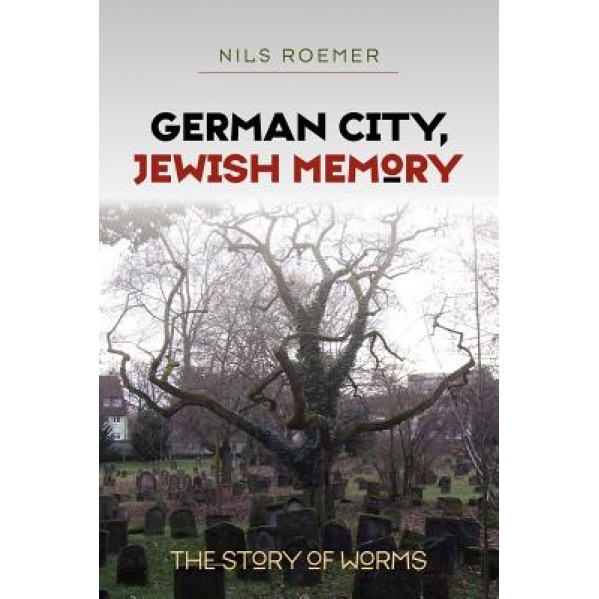 German City, Jewish Memory: The Story of Worms, Nils Roemer (Author)