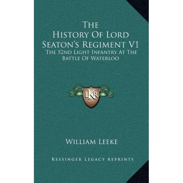The History of Lord Seaton's Regiment V1: The 52nd Light Infantry at the Battle of Waterloo, William Leeke (Author)