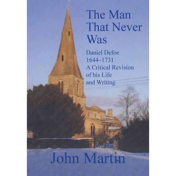 The Man That Never Was Daniel Defoe: 1644-1731 a Critical Revision of His Life and Writing, John Martin (Author)