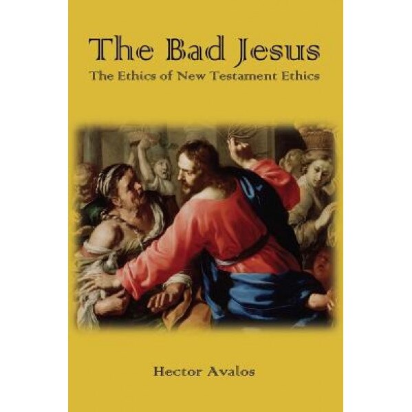 The Bad Jesus: The Ethics of New Testament Ethics, Hector Avalos (Author)