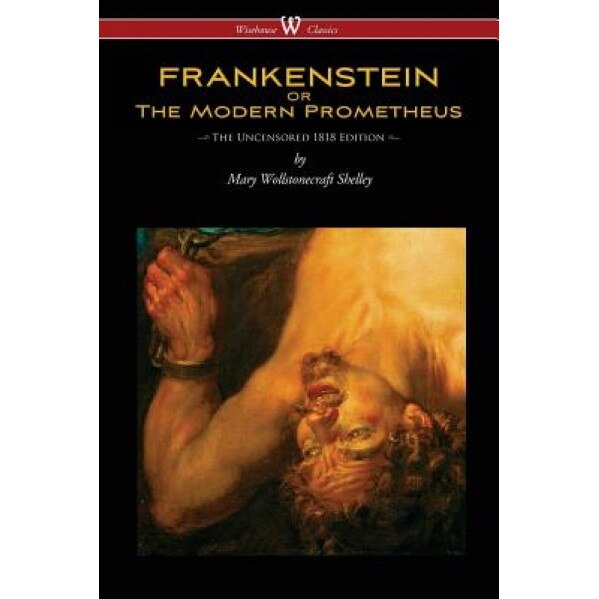 Frankenstein or the Modern Prometheus (Uncensored 1818 Edition - Wisehouse Classics), Mary Wollstonecraft Shelley (Author)