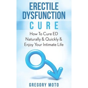 Erectile Dysfunction Cure: How to Cure Ed Naturally & Quickly & Enjoy Your Intimate Life (Jelqing, Male Enhancement, Ed Cure, Erectile Dysfunctio, Gregory Moto (Author) Erectile Dysfunction Cure: How to Cure Ed Naturally & Quickly & Enjoy Your Intimate Life (Jelqing, Male Enhancement, Ed Cure, Erectile Dysfunctio, Gregory Moto (Author)