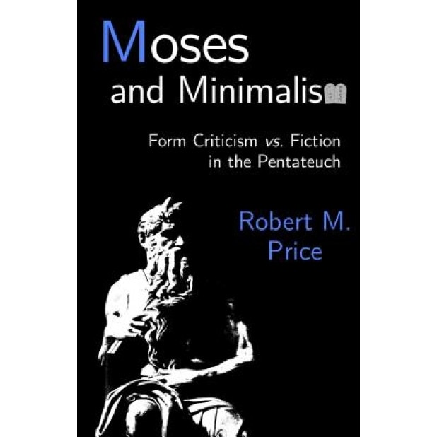 Moses and Minimalism: Form Criticism vs. Fiction in the Pentateuch, Robert M. Price (Author)
