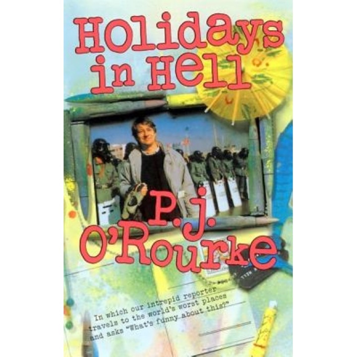 Holidays in Hell: In Which Our Intrepid Reporter Travels to the World's Worst Places and Asks, "What's Funny about This", P. J. O'Rourke