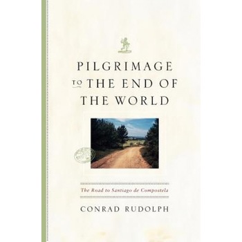 Pilgrimage to the End of the World: The Road to Santiago de Compostela, Conrad Rudolph Pilgrimage to the End of the World: The Road to Santiago de Compostela, Conrad Rudolph