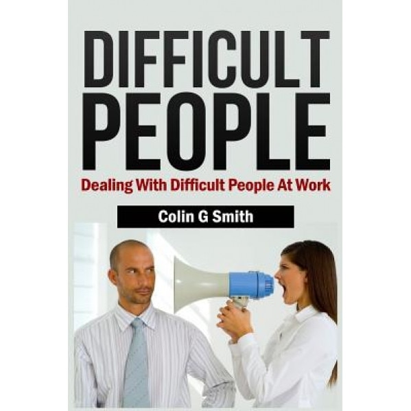 Difficult People: Dealing with Difficult People at Work - Colin G. Smith (Author)