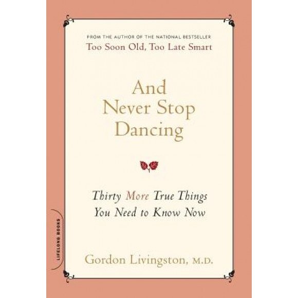 And Never Stop Dancing: Thirty More True Things You Need to Know Now, Gordon Livingston (Author)