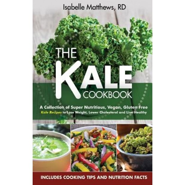 Kale Cookbook: A Collection of Super Nutritious, Vegan and Gluten Free Kale Recipes to Lose Weight, Lower Cholesterol and Live Health, Isabelle Mathews Rd (Author)