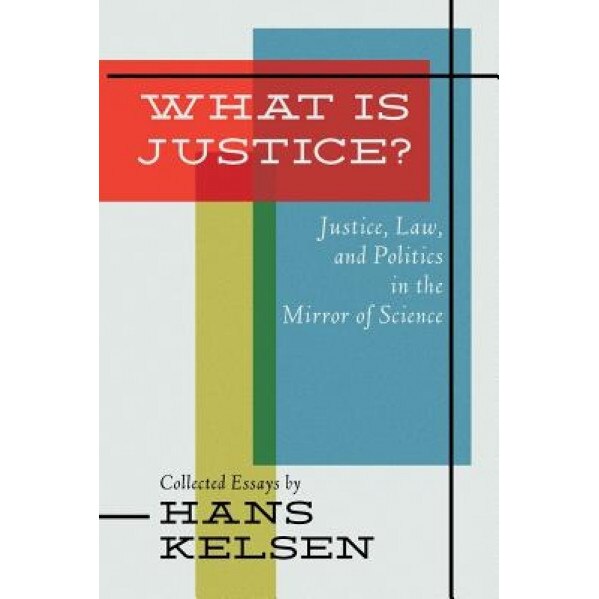 What Is Justice? Justice, Law and Politics in the Mirror of Science, Hans Kelsen (Author)