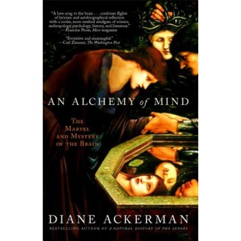 An Alchemy of Mind: The Marvel and Mystery of the Brain, Diane Ackerman An Alchemy of Mind: The Marvel and Mystery of the Brain, Diane Ackerman