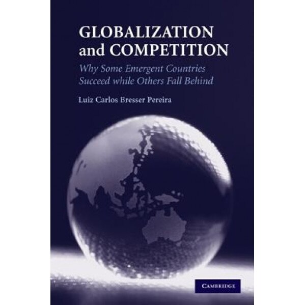 Globalization and Competition: Why Some Emergent Countries Succeed While Others Fall Behind - Luiz Carlos Bresser Pereira (Author)