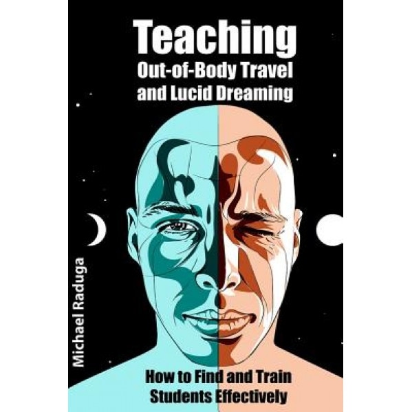 Teaching Out-Of-Body Travel and Lucid Dreaming: How to Find and Train Students Effectively, Michael Raduga (Author)