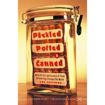 Pickled, Potted, and Canned: How the Art and Science of Food Preserving Changed the World, Sue Shephard Pickled, Potted, and Canned: How the Art and Science of Food Preserving Changed the World, Sue Shephard