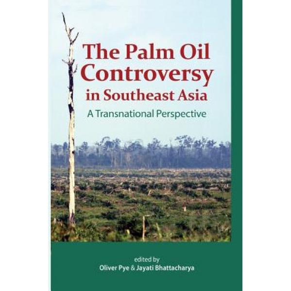 The Palm Oil Controversy in Southeast Asia: A Transnational Perspective, Oliver Pye (Editor)
