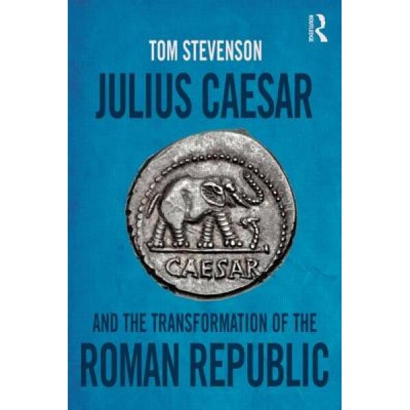 Julius Caesar and the Transformation of the Roman Republic, Tom Stevenson (Author)