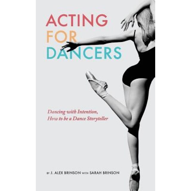 Acting for Dancers: Dancing with Intention, How to Be a Dance Storyteller!, J. Alex Brinson (Author)