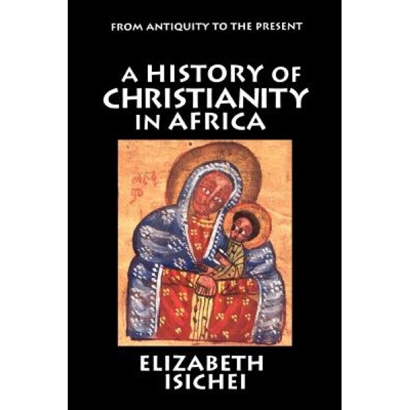 A History of Christianity in Africa: From Antiquity to the Present, Elizabeth Isichei