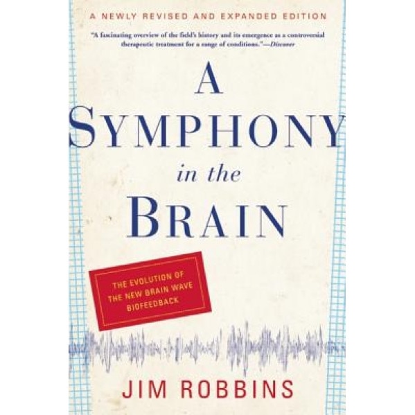 A Symphony in the Brain: The Evolution of the New Brain Wave Biofeedback, Jim Robbins