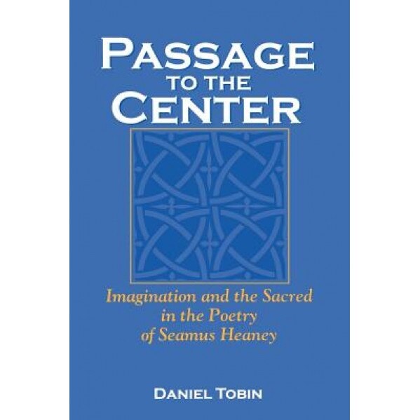 Passage to the Center: Imagination and the Sacred in the Poetry of Seamus Heaney, Daniel Tobin (Author)